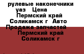 рулевые наконечники уаз › Цена ­ 100 - Пермский край, Соликамск г. Авто » Продажа запчастей   . Пермский край,Соликамск г.